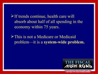 If trends continue, health care will absorb about half of all spending in the economy within 75 years. This is not a Medicare or Medicaid problem—it is a  system-wide problem. 
