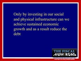 Only by investing in our social and physical infrastructure can we achieve sustained economic growth and as a result reduce the debt 