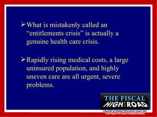 What is mistakenly called an “entitlements crisis” is actually a genuine health care crisis.  Rapidly rising medical costs, a large uninsured population, and highly uneven care are all urgent, severe problems. 
