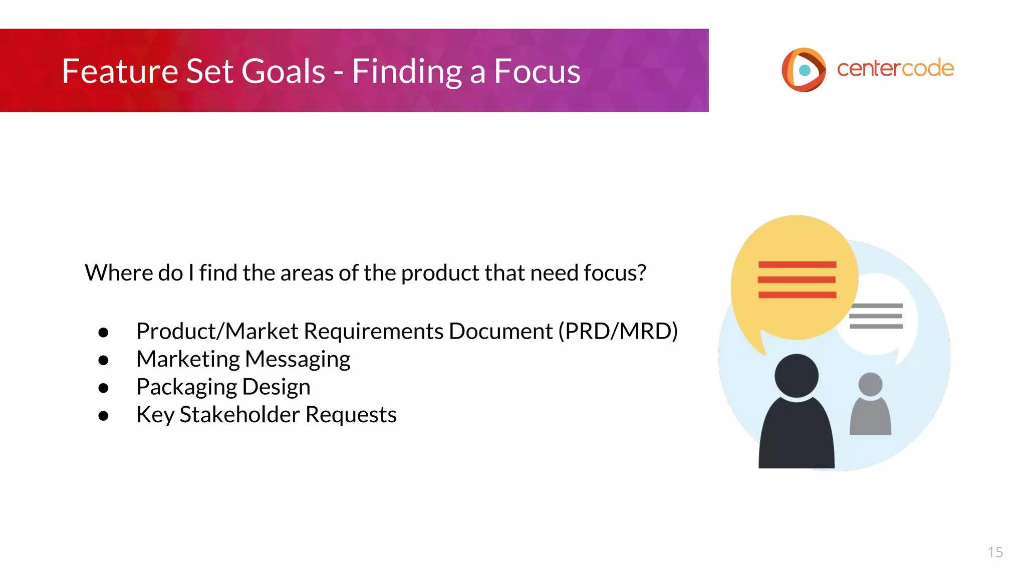 Feature Set Goals - Finding a Focus
Where do I find the areas of the product that need focus?
● Product/Market Requirements Document (PRD/MRD)
● Marketing Messaging
● Packaging Design
● Key Stakeholder Requests
15
 