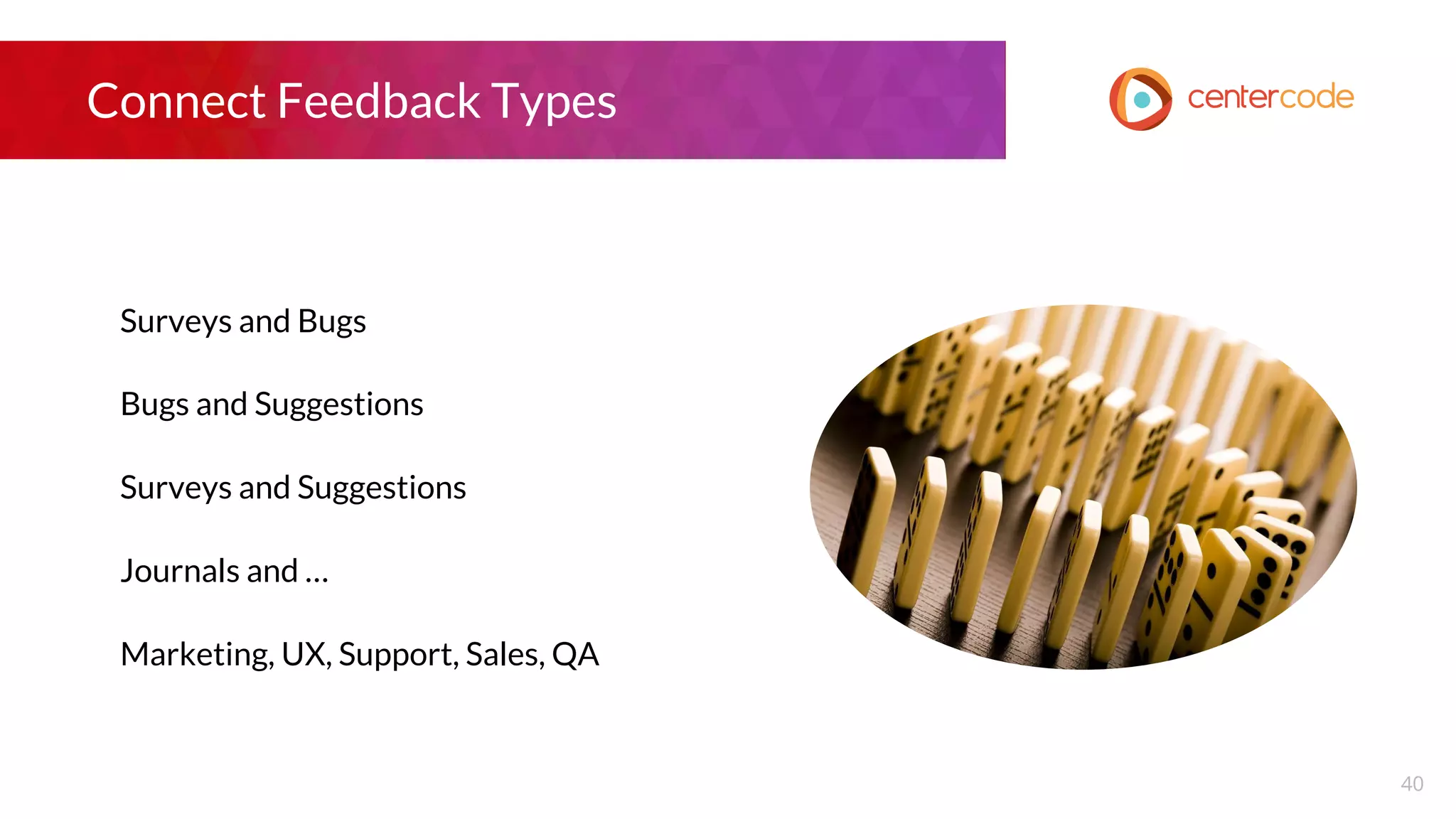 Connect Feedback Types
Surveys and Bugs
Bugs and Suggestions
Surveys and Suggestions
Journals and …
Marketing, UX, Support, Sales, QA
40
 