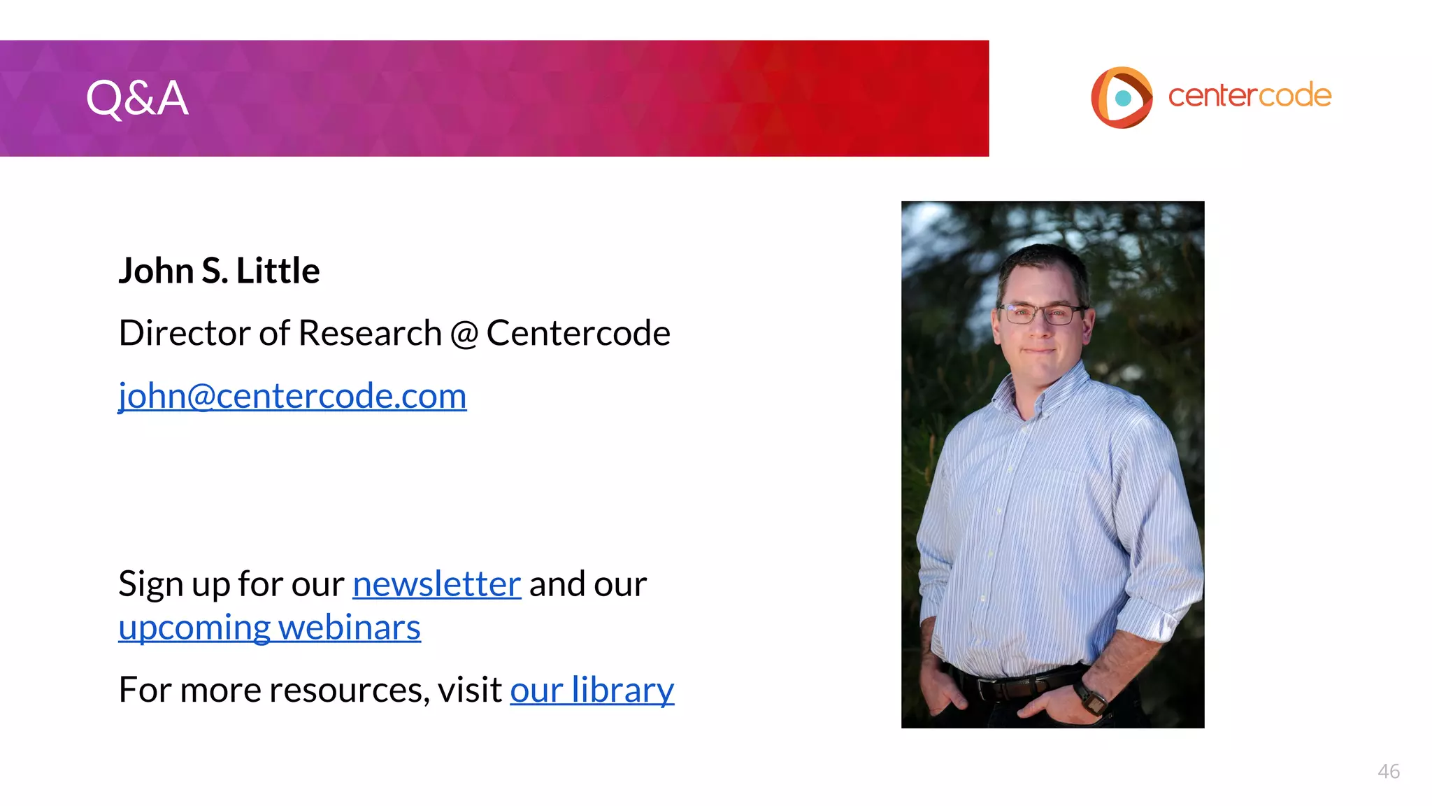 46
Q&A
John S. Little
Director of Research @ Centercode
john@centercode.com
Sign up for our newsletter and our
upcoming webinars
For more resources, visit our library
 