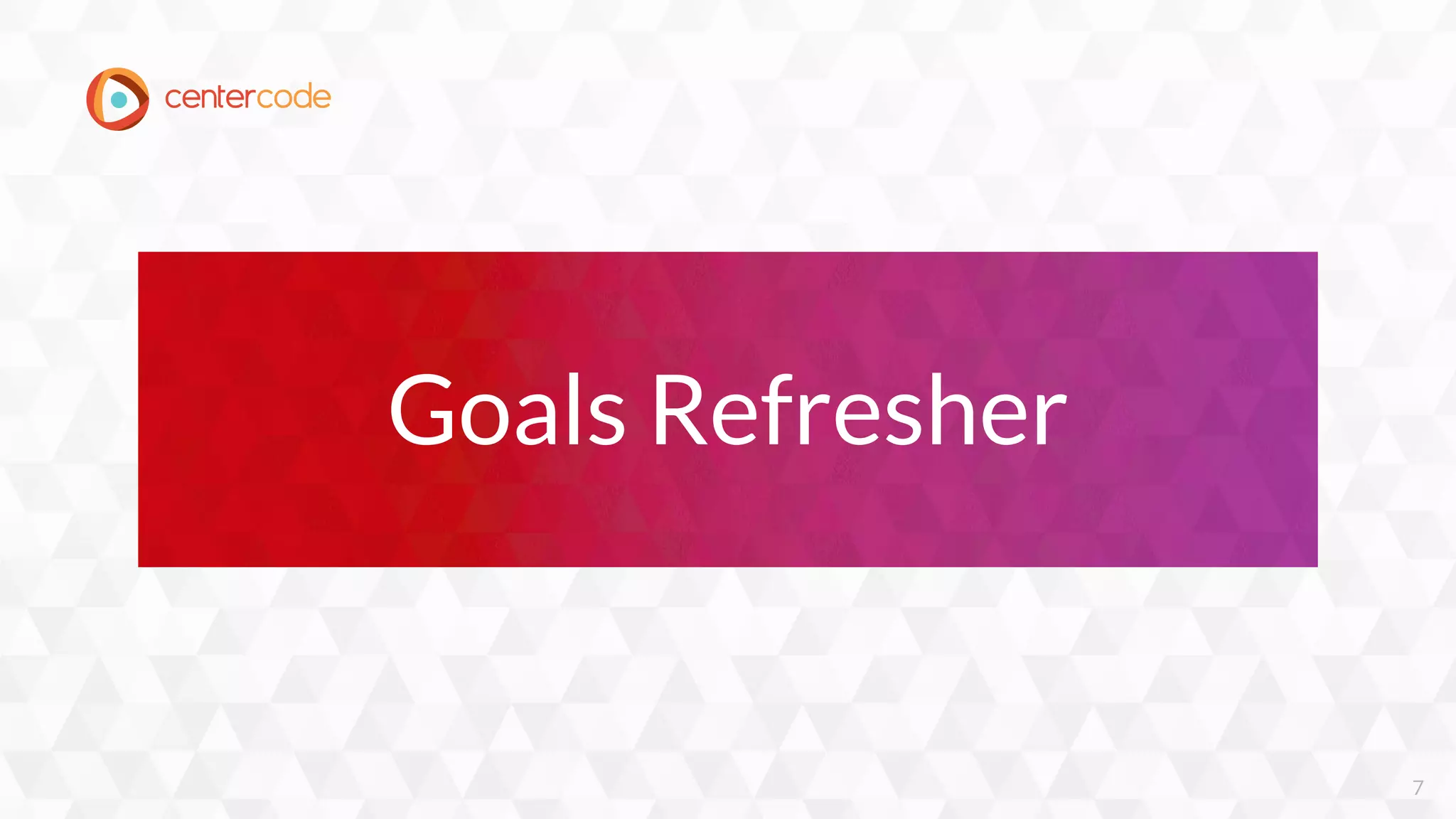 7
Goals Refresher
 