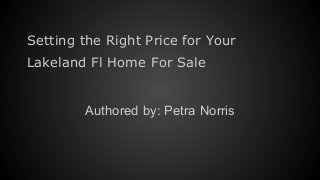 Setting the Right Price for Your
Lakeland Fl Home For Sale
Authored by: Petra Norris
 