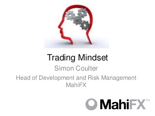 Trading Mindset
            Simon Coulter
Head of Development and Risk Management
                MahiFX
 