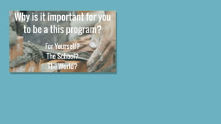 Why is it important for you
to be a this program?
For Yourself?
The School?
The World?
 