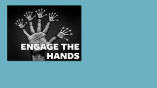 ENGAGE THE
HANDS
 