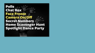 Polls
Chat Box
Face Freeze
Camera On/Oﬀ
Secret Numbers
Home Scavenger Hunt
Spotlight Dance Party
 