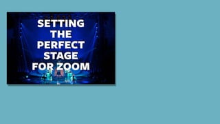 SETTING
THE
PERFECT
STAGE
FOR ZOOM
 