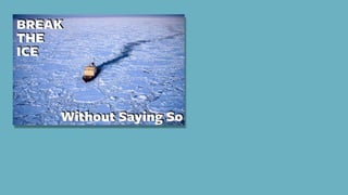 BREAK
THE
ICE
Without Saying So
 