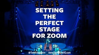 SETTING
THE
PERFECT
STAGE
FOR ZOOM
@TomKrieglstein www.SwiftKickHQ.com
 
