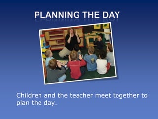 Children and the teacher meet together to
plan the day.
 