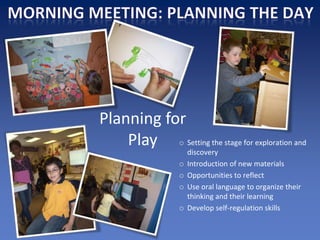 Planning for
    Play     Setting the stage for exploration and
                   
                       discovery
                      Introduction of new materials
                      Opportunities to reflect
                      Use oral language to organize their
                       thinking and their learning
                      Develop self-regulation skills
 