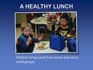 Children bring lunch from home and eat in
small groups.
 