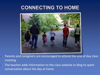 Parents and caregivers are encouraged to attend the end of day class
meeting
The teacher adds information to the class website or blog to spark
conversation about the day at home
 