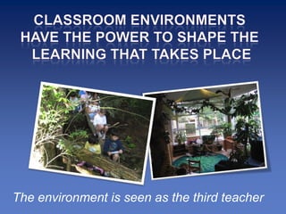 The environment is seen as the third teacher
 