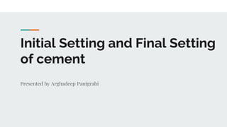 Initial Setting and Final Setting
of cement
Presented by Arghadeep Panigrahi
 