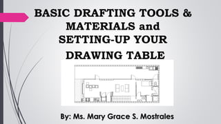 BASIC DRAFTING TOOLS &
MATERIALS and
SETTING-UP YOUR
DRAWING TABLE
By: Ms. Mary Grace S. Mostrales
 