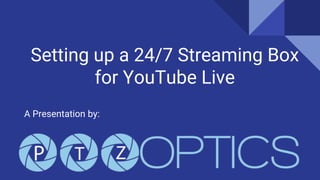 Setting up a 24/7 Streaming Box
for YouTube Live
A Presentation by:
 