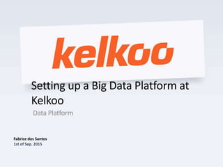 Setting up a Big Data Platform at
Kelkoo
Data Platform
Fabrice dos Santos
1st of Sep. 2015
 