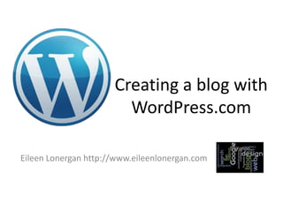 Creating a blog with
                        WordPress.com

Eileen Lonergan http://www.eileenlonergan.com
 