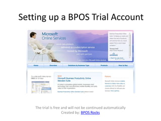 Setting up a BPOS Trial Account The trial is free and will not be continued automatically Created by: BPOS Rocks 