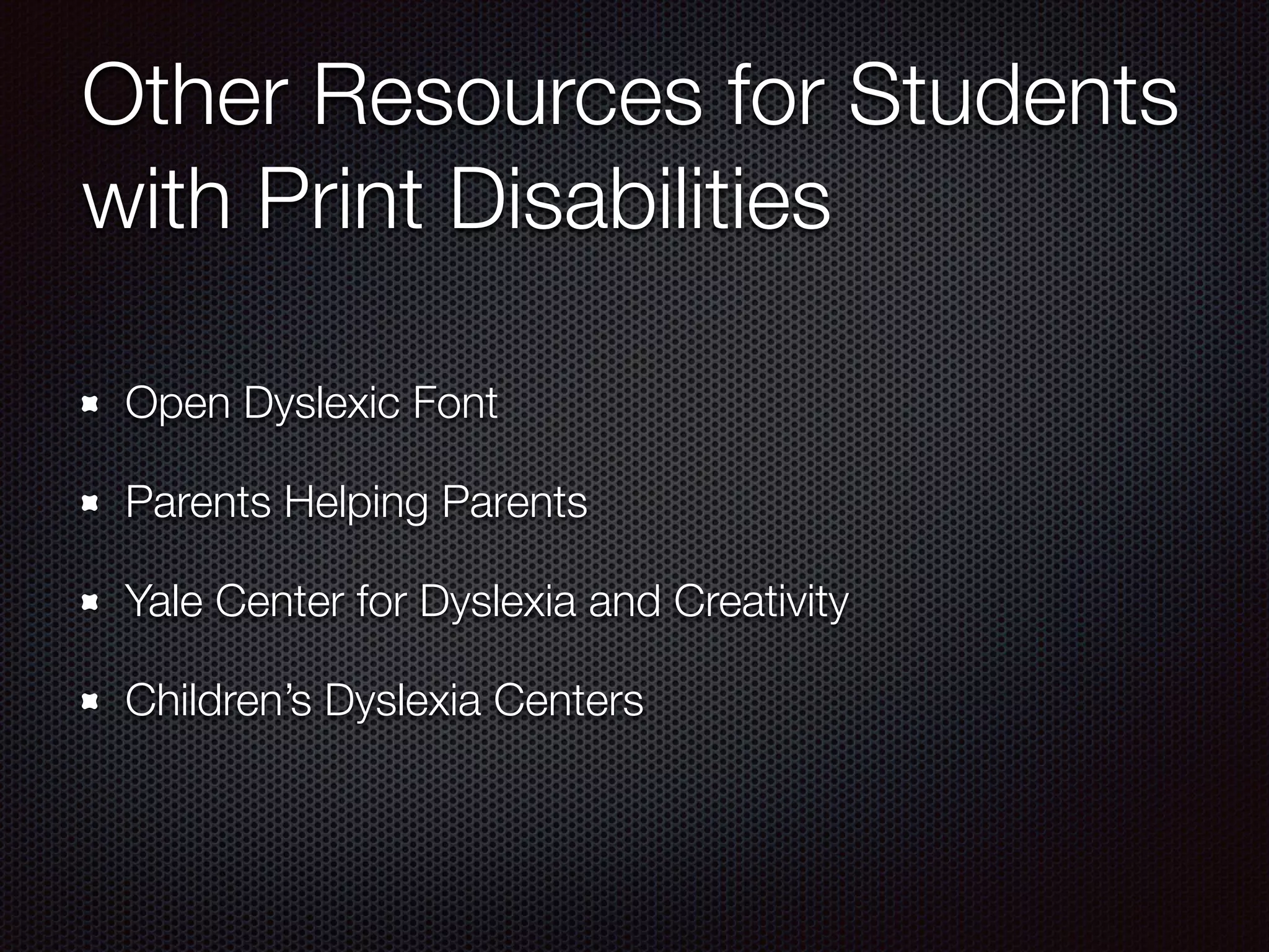 Other Resources for Students
with Print Disabilities
Open Dyslexic Font
Parents Helping Parents
Yale Center for Dyslexia and Creativity
Children’s Dyslexia Centers
 