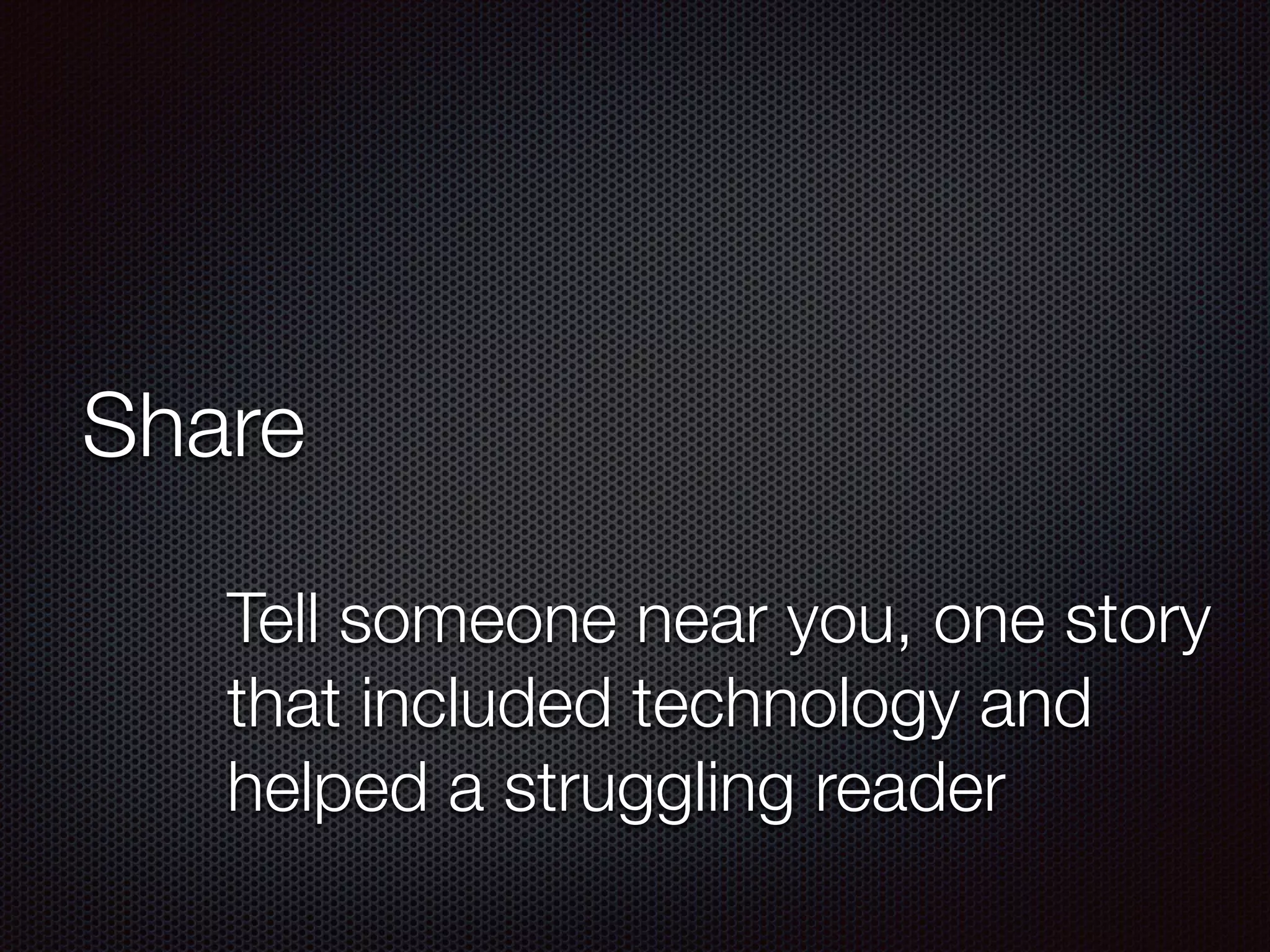 Share
Tell someone near you, one story
that included technology and
helped a struggling reader
 