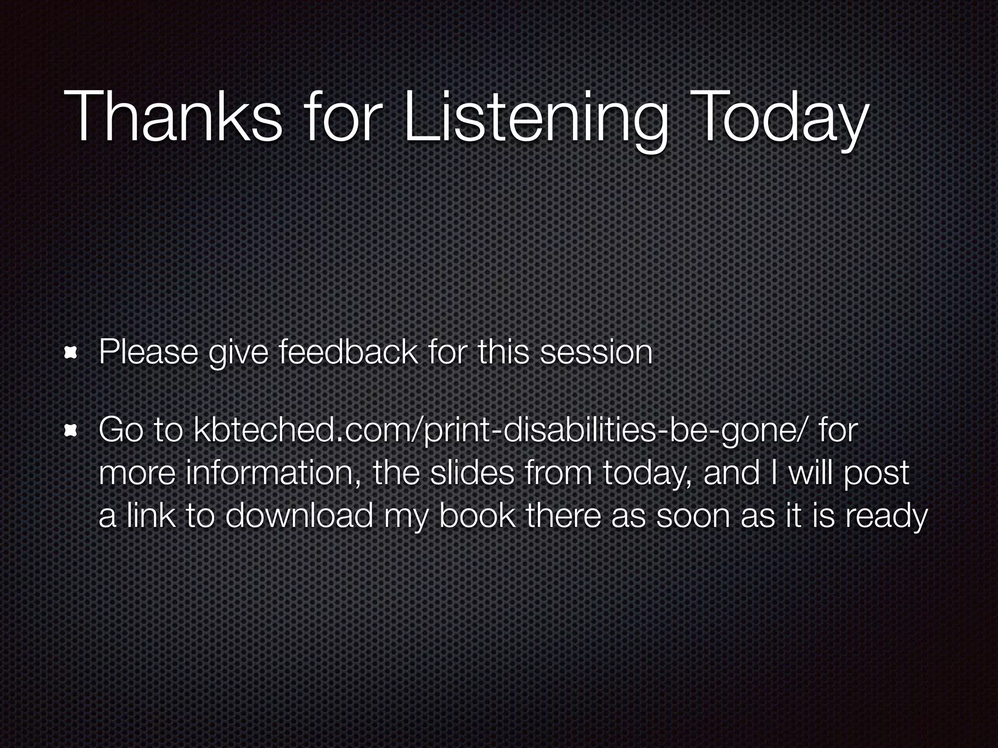 Thanks for Listening Today
Please give feedback for this session
Go to kbteched.com/print-disabilities-be-gone/ for
more information, the slides from today, and I will post
a link to download my book there as soon as it is ready
 