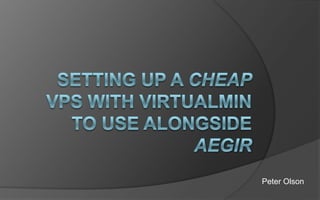Setting up a cheap VPS with Virtualmin to use alongside Aegir  Check out the screencast at peterjolson.com Peter Olson 