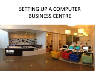 SETTING UP A COMPUTER
BUSINESS CENTRE
 