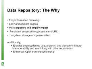 Data Repository: The Why
 Easy information discovery
 Easy and efficient access
 More exposure and amplify impact
 Per...