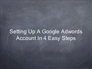 Setting Up A Google Adwords
  Account In 4 Easy Steps
 
