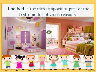 The bed is the most important part of the
bedroom for obvious reasons.
 