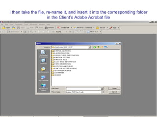 I then take the file, re-name it, and insert it into the corresponding folder
                      in the Client’s Adobe Acrobat file
 