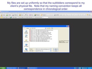 My files are set up uniformly so that the subfolders correspond to my
  client’s physical file. Note that my naming convention keeps all
               correspondence in chronological order.
 