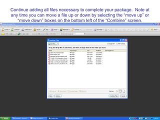 Continue adding all files necessary to complete your package. Note at
any time you can move a file up or down by selecting the “move up” or
   “move down” boxes on the bottom left of the “Combine” screen.
 