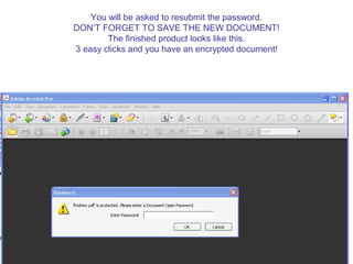 You will be asked to resubmit the password.
DON’T FORGET TO SAVE THE NEW DOCUMENT!
        The finished product looks like this.
3 easy clicks and you have an encrypted document!
 