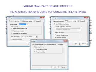 MAKING EMAIL PART OF YOUR CASE FILE

THE ARCHIEVE FEATURE USING PDF CONVERTER 6 ENTERPRISE
 