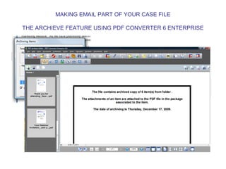 MAKING EMAIL PART OF YOUR CASE FILE

THE ARCHIEVE FEATURE USING PDF CONVERTER 6 ENTERPRISE
 