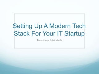 Setting Up A Modern Tech
Stack For Your IT Startup
Techniques & Mindsets
 