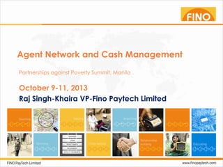 Agent Network and Cash Management
Partnerships against Poverty Summit, Manila

October 9-11, 2013
Raj Singh-Khaira VP-Fino Paytech Limited

 