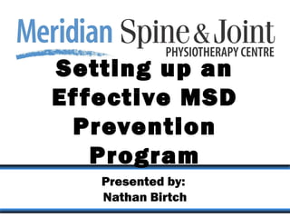 Setting up an
Ef fective MSD
  Prevention
    Program
   Presented by:
   Nathan Birtch
 