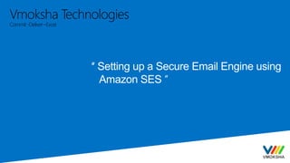 Vmoksha Technologies
Commit-Deliver –Excel
“ Setting up a Secure Email Engine using
Amazon SES ’’
 