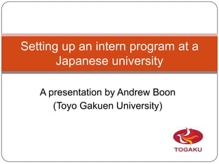 A presentation by Andrew Boon  (Toyo Gakuen University) Setting up an intern program at a Japanese university 