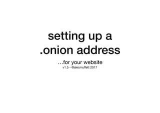 setting up a
.onion address
…for your website

v1.5 - @alecmuﬀett 2017
 