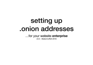 setting up
.onion addresses
…for your website enterprise

v3.5 - @alecmuﬀett 2018
 