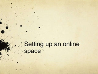 Setting up an online
space
 