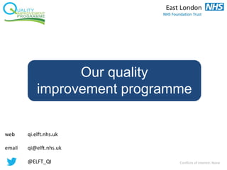 Our quality
improvement programme
web qi.elft.nhs.uk
email qi@elft.nhs.uk
@ELFT_QI Conflicts of interest: None
 