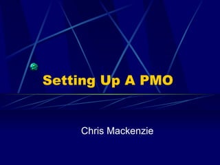 Setting Up A PMO Chris Mackenzie 